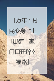 万年：村民变身“上班族” 家门口开辟幸福路