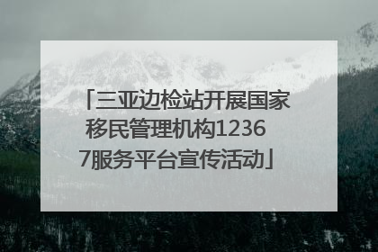三亚边检站开展国家移民管理机构12367服务平台宣传活动