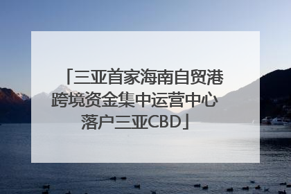三亚首家海南自贸港跨境资金集中运营中心落户三亚CBD