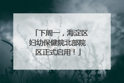 下周一，海淀区妇幼保健院北部院区正式启用！