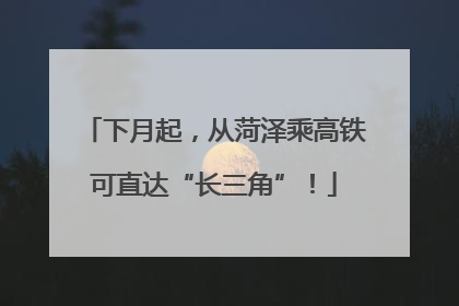 下月起，从菏泽乘高铁可直达“长三角”！