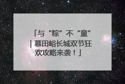 与“粽”不“童”｜慕田峪长城双节狂欢攻略来袭！