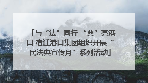 与“法”同行 “典”亮港口 宿迁港口集团组织开展“民法典宣传月”系列活动