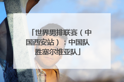 世界男排联赛（中国西安站）：中国队胜塞尔维亚队