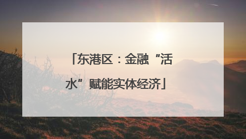 东港区：金融“活水”赋能实体经济