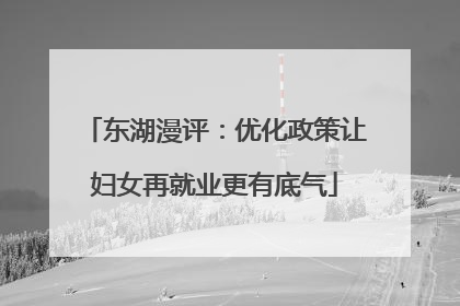 东湖漫评：优化政策让妇女再就业更有底气