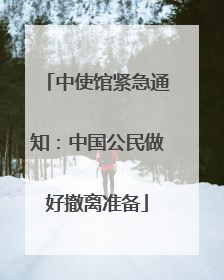 中使馆紧急通知：中国公民做好撤离准备