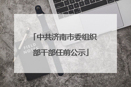 中共济南市委组织部干部任前公示