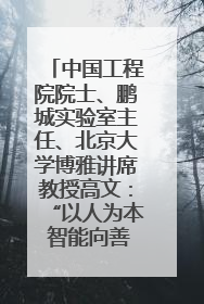 中国工程院院士、鹏城实验室主任、北京大学博雅讲席教授高文：“以人为本 智能向善” 推动文化与科技相生相促｜聚焦2025文化强国建设高峰论坛