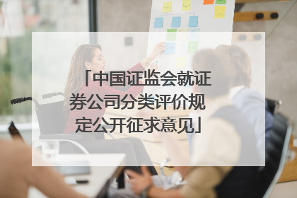 中国证监会就证券公司分类评价规定公开征求意见