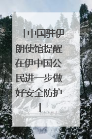 中国驻伊朗使馆提醒在伊中国公民进一步做好安全防护