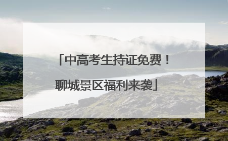 中高考生持证免费！聊城景区福利来袭