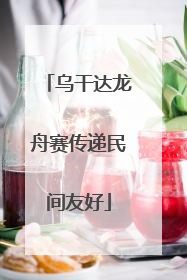 乌干达龙舟赛传递民间友好