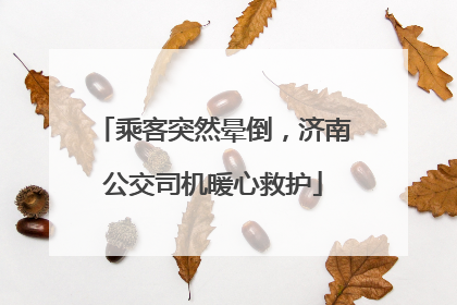 乘客突然晕倒，济南公交司机暖心救护