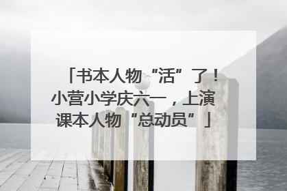 书本人物“活”了！小营小学庆六一，上演课本人物“总动员”