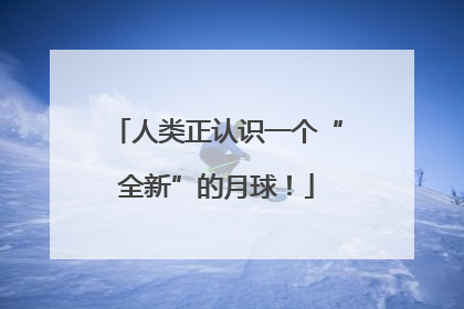 人类正认识一个“全新”的月球！