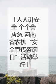 人人讲安全 个个会应急 河南省农机“安全宣传咨询日”活动举行