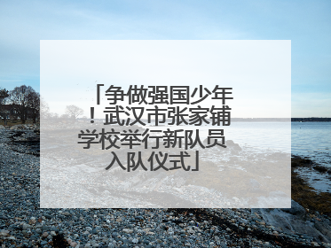 争做强国少年！武汉市张家铺学校举行新队员入队仪式