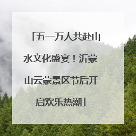 五一万人共赴山水文化盛宴！沂蒙山云蒙景区节后开启欢乐热潮