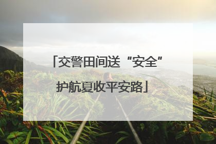 交警田间送“安全” 护航夏收平安路