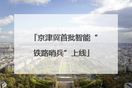 京津冀首批智能“铁路哨兵”上线