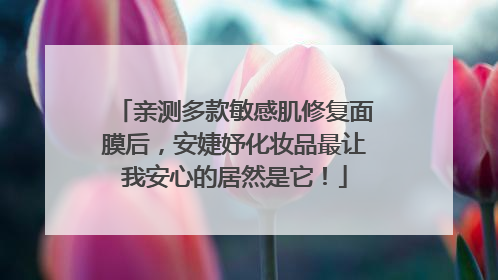 亲测多款敏感肌修复面膜后，安婕妤化妆品最让我安心的居然是它！