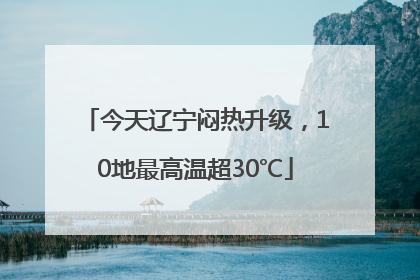 今天辽宁闷热升级，10地最高温超30℃