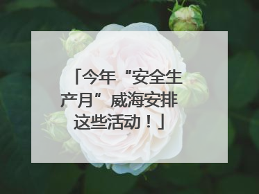 今年“安全生产月”威海安排这些活动！