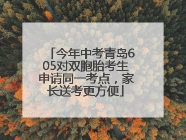今年中考青岛605对双胞胎考生申请同一考点，家长送考更方便