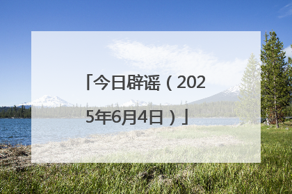 今日辟谣（2025年6月4日）