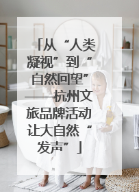 从“人类凝视”到“自然回望”——杭州文旅品牌活动让大自然“发声”