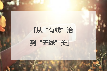 从“有线”治到“无线”美