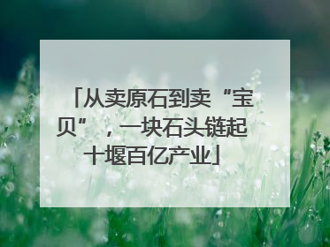 从卖原石到卖“宝贝”，一块石头链起十堰百亿产业