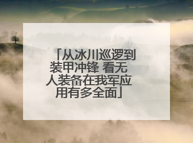 从冰川巡逻到装甲冲锋 看无人装备在我军应用有多全面