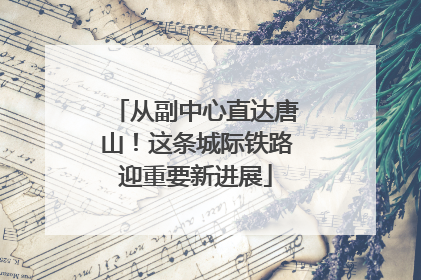 从副中心直达唐山！这条城际铁路迎重要新进展