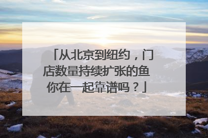 从北京到纽约，门店数量持续扩张的鱼你在一起靠谱吗？