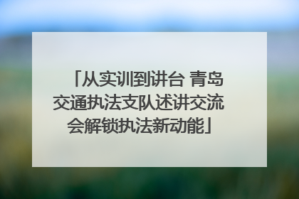 从实训到讲台 青岛交通执法支队述讲交流会解锁执法新动能