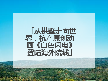 从拱墅走向世界，杭产原创动画《白色闪电》登陆海外院线