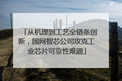 从机理到工艺全链条创新，国网智芯公司攻克工业芯片可靠性难题