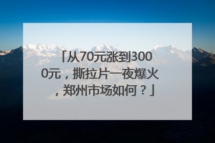 从70元涨到3000元，撕拉片一夜爆火，郑州市场如何？
