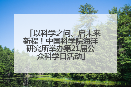 以科学之问、启未来新程！中国科学院海洋研究所举办第21届公众科学日活动