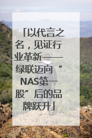 以代言之名，见证行业革新——绿联迈向“NAS第一股”后的品牌跃升