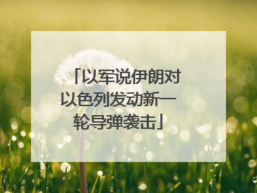 以军说伊朗对以色列发动新一轮导弹袭击
