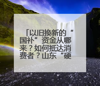 以旧换新的“国补”资金从哪来？如何抵达消费者？山东“硬核”举措有这些→