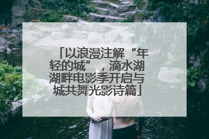 以浪漫注解“年轻的城”，滴水湖湖畔电影季开启与城共舞光影诗篇