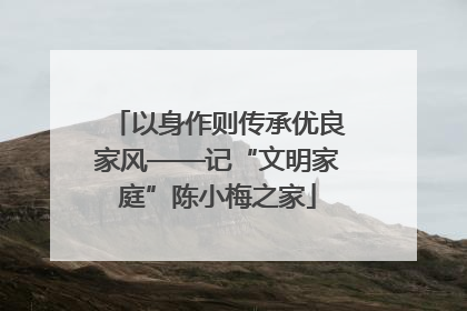 以身作则传承优良家风——记“文明家庭”陈小梅之家