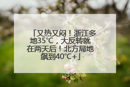 又热又闷！浙江多地35℃，大反转就在两天后！北方局地飙到40℃+