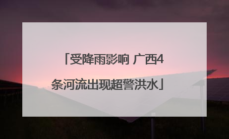 受降雨影响 广西4条河流出现超警洪水