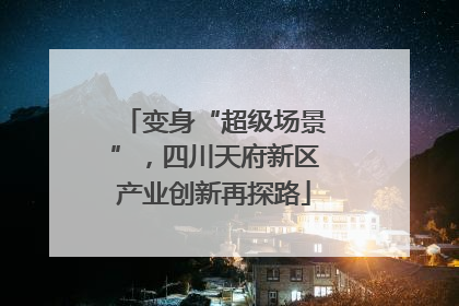 变身“超级场景”，四川天府新区产业创新再探路