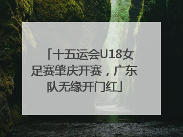 十五运会U18女足赛肇庆开赛，广东队无缘开门红